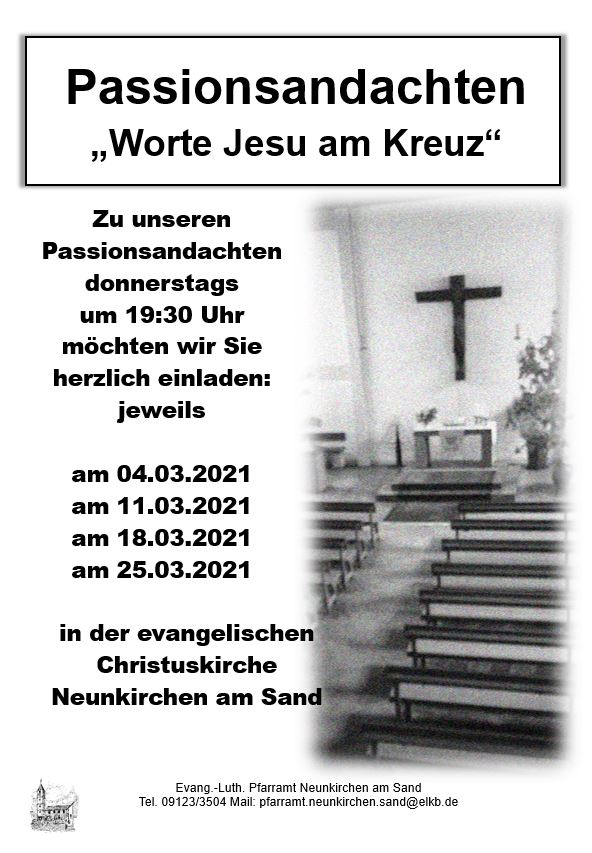 Zu unseren Passionsandachten donnerstags 
um 19:30 Uhr möchten wir Sie herzlich einladen: jeweils 

am 04.03.2021
am 11.03.2021
am 18.03.2021
am 25.03.2021

in der evangelischen Christuskirche
Neunkirchen am Sand
